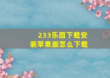 233乐园下载安装苹果版怎么下载