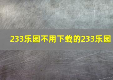 233乐园不用下载的233乐园