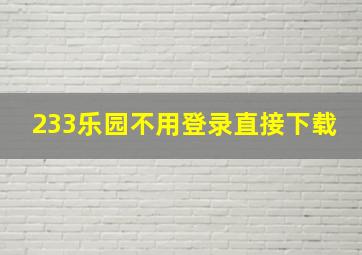 233乐园不用登录直接下载