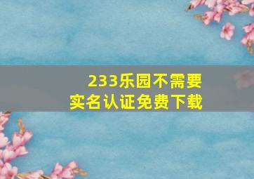 233乐园不需要实名认证免费下载