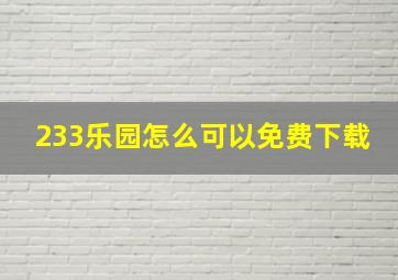 233乐园怎么可以免费下载