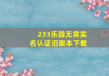 233乐园无需实名认证旧版本下载