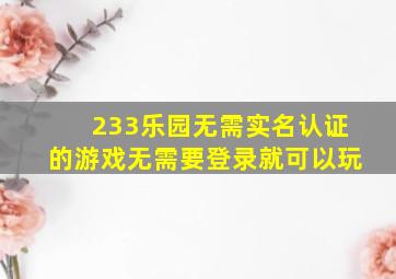 233乐园无需实名认证的游戏无需要登录就可以玩