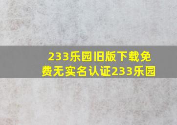 233乐园旧版下载免费无实名认证233乐园