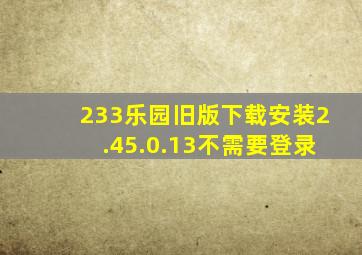 233乐园旧版下载安装2.45.0.13不需要登录