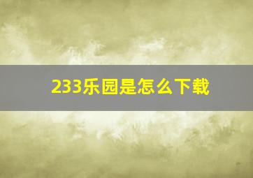 233乐园是怎么下载