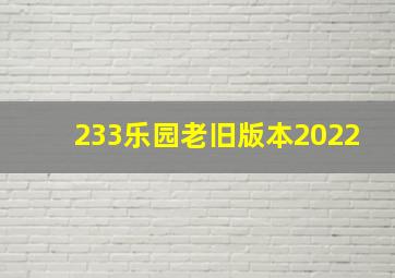 233乐园老旧版本2022