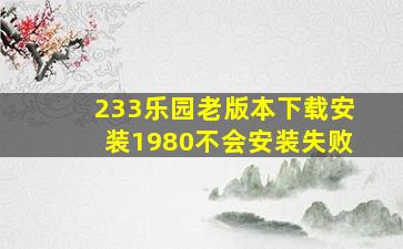 233乐园老版本下载安装1980不会安装失败