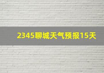 2345聊城天气预报15天