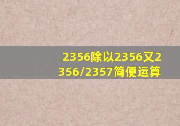 2356除以2356又2356/2357简便运算