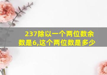 237除以一个两位数余数是6,这个两位数是多少