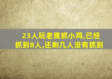 23人玩老鹰抓小鸡,已经抓到8人,还剩几人没有抓到