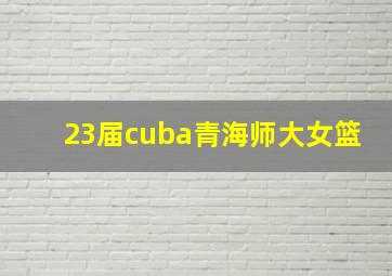 23届cuba青海师大女篮