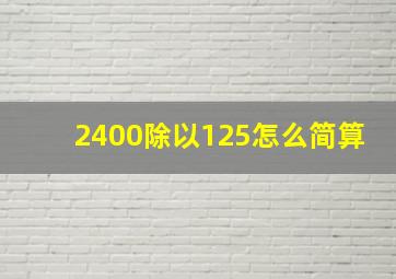 2400除以125怎么简算