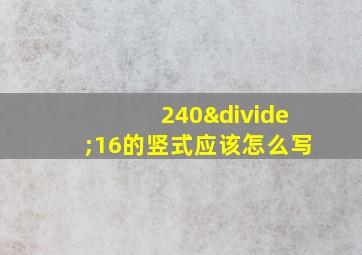 240÷16的竖式应该怎么写