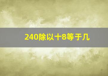 240除以十8等于几