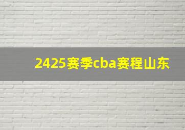 2425赛季cba赛程山东