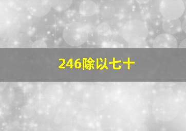 246除以七十