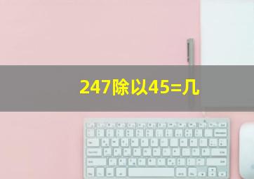 247除以45=几