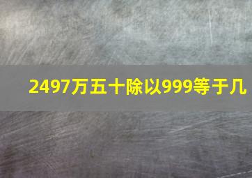 2497万五十除以999等于几