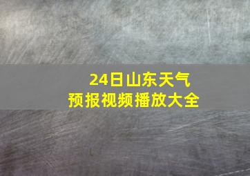 24日山东天气预报视频播放大全