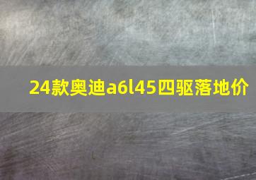 24款奥迪a6l45四驱落地价