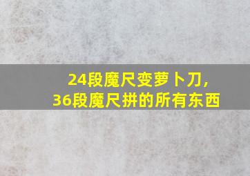 24段魔尺变萝卜刀,36段魔尺拼的所有东西