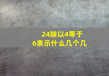 24除以4等于6表示什么几个几