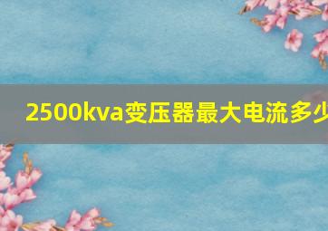 2500kva变压器最大电流多少