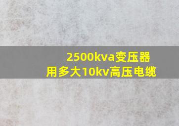 2500kva变压器用多大10kv高压电缆