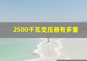 2500千瓦变压器有多重