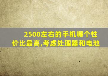 2500左右的手机哪个性价比最高,考虑处理器和电池