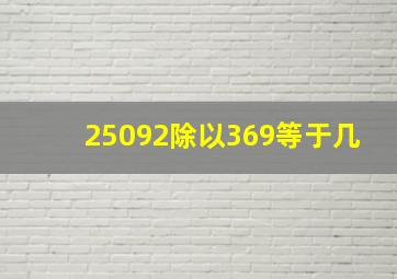 25092除以369等于几