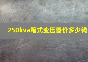 250kva箱式变压器价多少钱