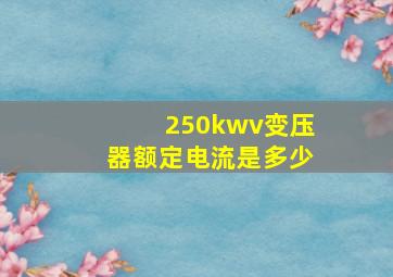 250kwv变压器额定电流是多少