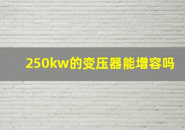 250kw的变压器能增容吗