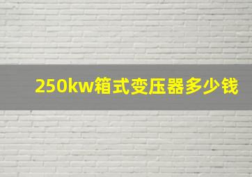 250kw箱式变压器多少钱