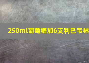 250ml葡萄糖加6支利巴韦林