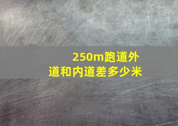 250m跑道外道和内道差多少米