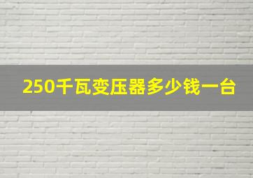 250千瓦变压器多少钱一台