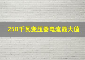 250千瓦变压器电流最大值