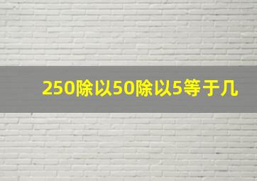 250除以50除以5等于几