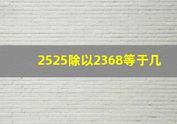 2525除以2368等于几