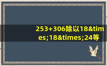 253+306除以18×18×24等于几