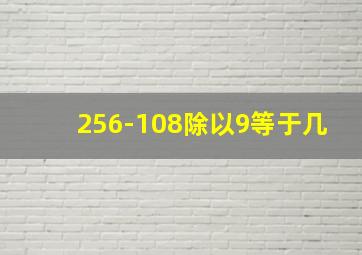 256-108除以9等于几