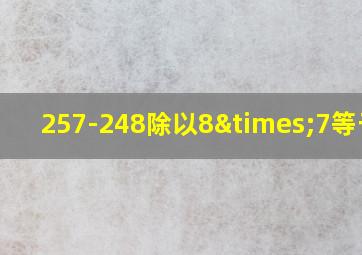 257-248除以8×7等于几