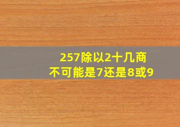 257除以2十几商不可能是7还是8或9