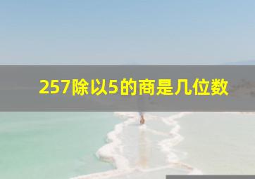 257除以5的商是几位数