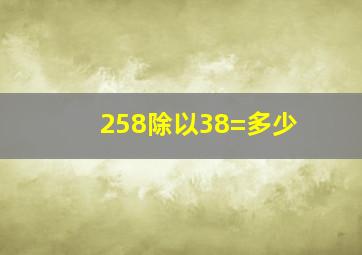 258除以38=多少