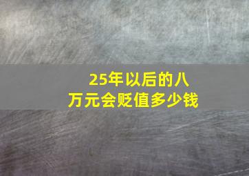 25年以后的八万元会贬值多少钱